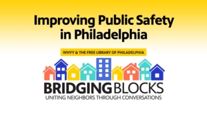 Improving Public Safety in Philadelphia | A Bridging Blocks Community Conversation with WHYY